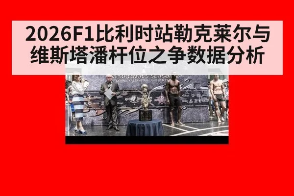 2026F1比利时站勒克莱尔与维斯塔潘杆位之争数据分析
