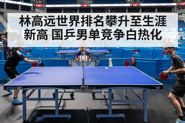 林高远世界排名攀升至生涯新高 国乒男单竞争白热化