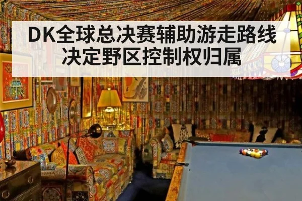 DK全球总决赛辅助游走路线决定野区控制权归属