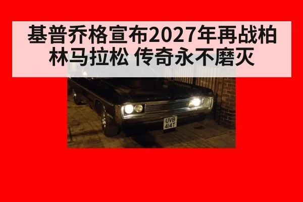 基普乔格宣布2027年再战柏林马拉松 传奇永不磨灭