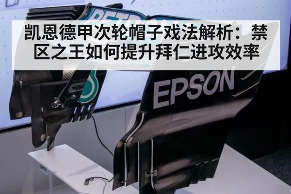 凯恩德甲次轮帽子戏法解析:禁区之王如何提升拜仁进攻效率
