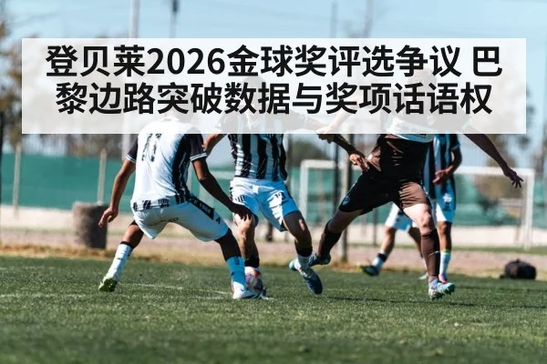 登贝莱2026金球奖评选争议 巴黎边路突破数据与奖项话语权