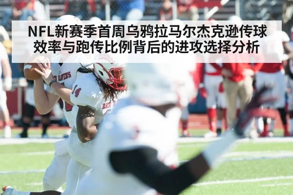 NFL新赛季首周乌鸦拉马尔杰克逊传球效率与跑传比例背后的进攻选择分析