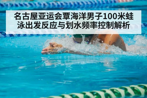 名古屋亚运会覃海洋男子100米蛙泳出发反应与划水频率控制解析