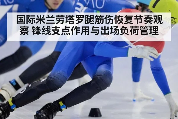 国际米兰劳塔罗腿筋伤恢复节奏观察 锋线支点作用与出场负荷管理