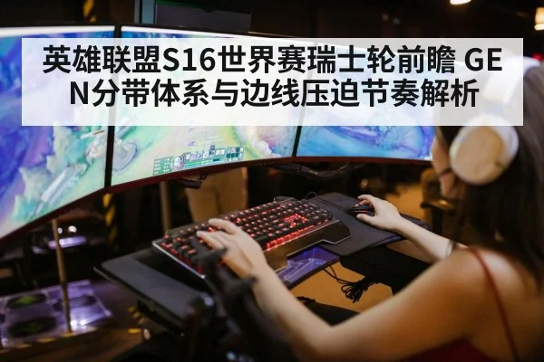 英雄联盟S16世界赛瑞士轮前瞻 GEN分带体系与边线压迫节奏解析