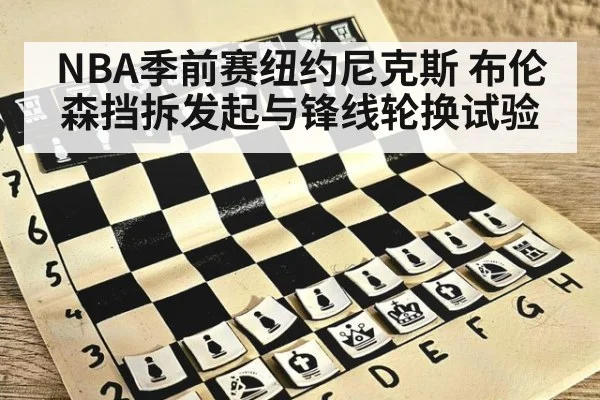 NBA季前赛纽约尼克斯 布伦森挡拆发起与锋线轮换试验