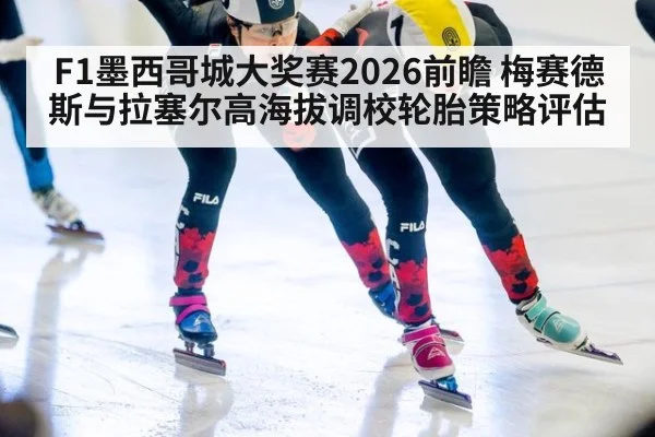 F1墨西哥城大奖赛2026前瞻 梅赛德斯与拉塞尔高海拔调校轮胎策略评估