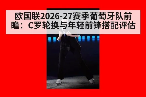 欧国联2026-27赛季葡萄牙队前瞻:C罗轮换与年轻前锋搭配评估