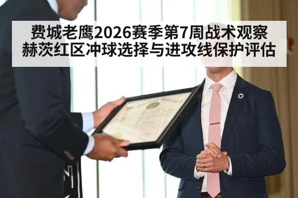 费城老鹰2026赛季第7周战术观察 赫茨红区冲球选择与进攻线保护评估